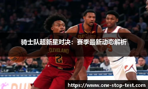 骑士队超新星对决：赛季最新动态解析