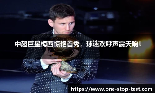 中超巨星梅西惊艳首秀，球迷欢呼声震天响！